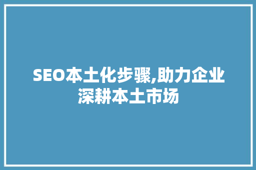 SEO本土化步骤,助力企业深耕本土市场