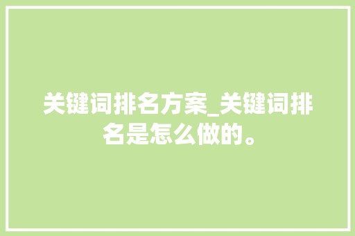关键词排名方案_关键词排名是怎么做的。