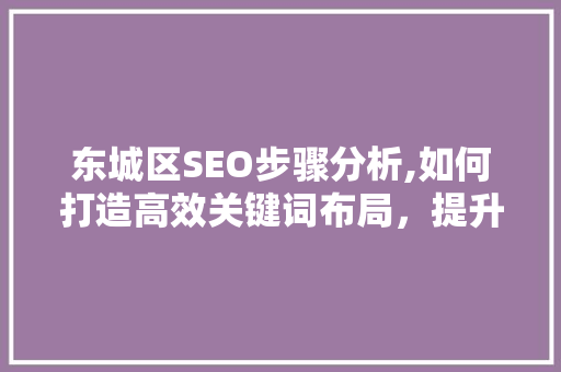 东城区SEO步骤分析,如何打造高效关键词布局，提升网站排名 SEO关键词