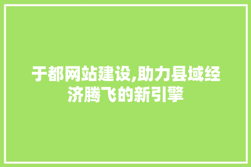 于都网站建设,助力县域经济腾飞的新引擎