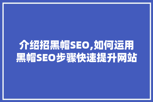 介绍招黑帽SEO,如何运用黑帽SEO步骤快速提升网站排名