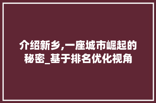 介绍新乡,一座城市崛起的秘密_基于排名优化视角