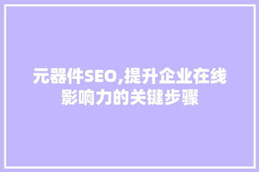 元器件SEO,提升企业在线影响力的关键步骤