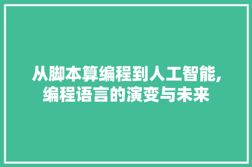 从脚本算编程到人工智能,编程语言的演变与未来