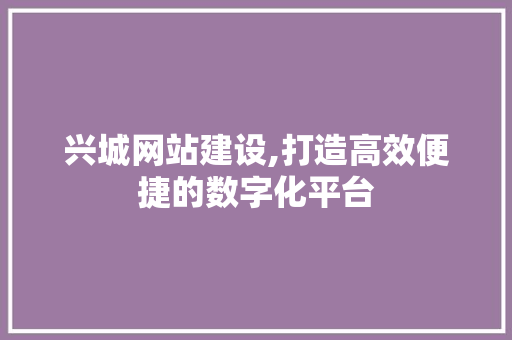 兴城网站建设,打造高效便捷的数字化平台