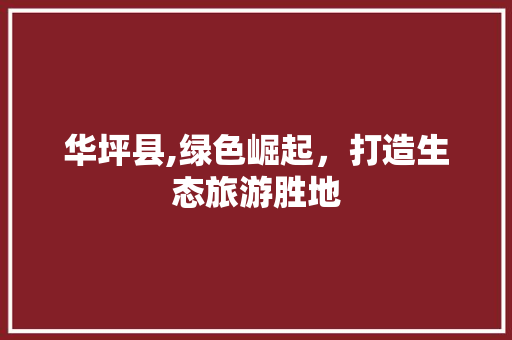 华坪县,绿色崛起，打造生态旅游胜地