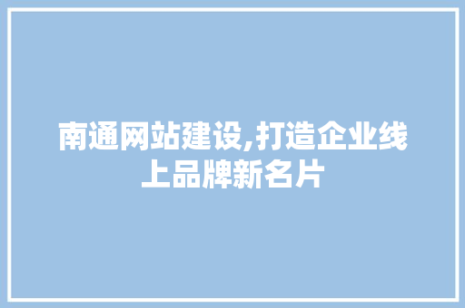 南通网站建设,打造企业线上品牌新名片