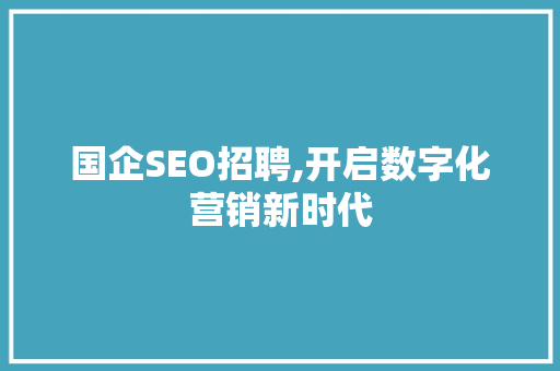 国企SEO招聘,开启数字化营销新时代 必应SEO