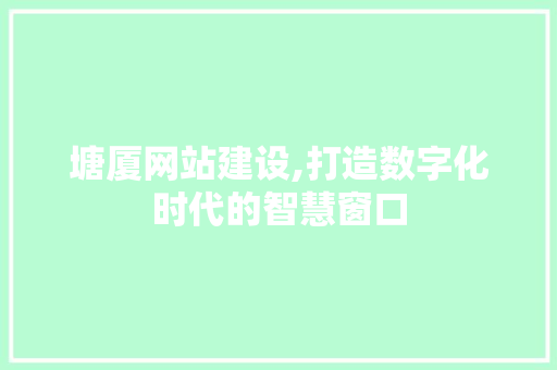 塘厦网站建设,打造数字化时代的智慧窗口 神马SEO