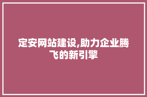 定安网站建设,助力企业腾飞的新引擎 SEO关键词