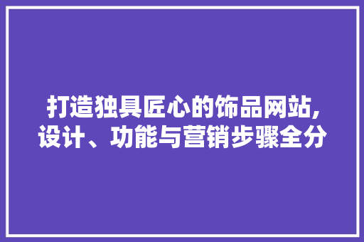 打造独具匠心的饰品网站,设计、功能与营销步骤全分析