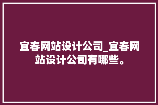 宜春网站设计公司_宜春网站设计公司有哪些。 宜春网站设计公司_宜春网站设计公司有哪些。 网站建设公司
