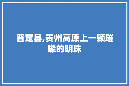 普定县,贵州高原上一颗璀璨的明珠 搜狗SEO