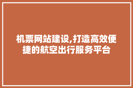 机票网站建设,打造高效便捷的航空出行服务平台