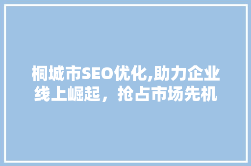 桐城市SEO优化,助力企业线上崛起，抢占市场先机