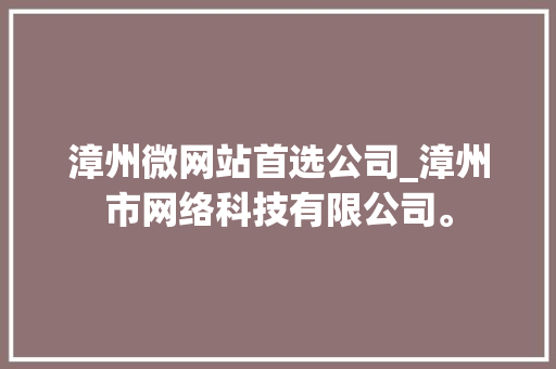漳州微网站首选公司_漳州市网络科技有限公司。
