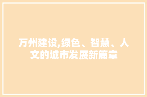 万州建设,绿色、智慧、人文的城市发展新篇章
