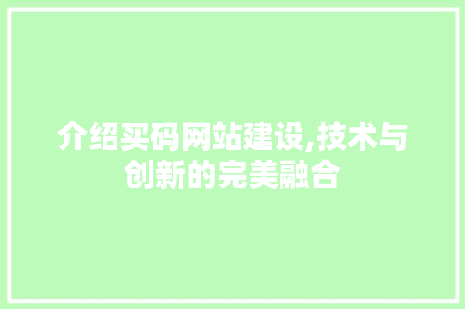 介绍买码网站建设,技术与创新的完美融合 必应SEO 介绍买码网站建设,技术与创新的完美融合 必应SEO