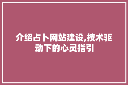 介绍占卜网站建设,技术驱动下的心灵指引