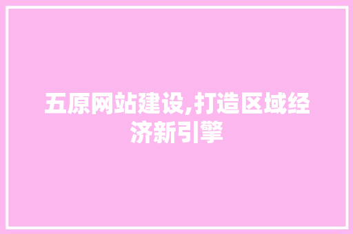 五原网站建设,打造区域经济新引擎 百度SEO