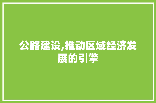 公路建设,推动区域经济发展的引擎