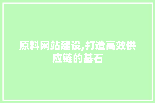 原料网站建设,打造高效供应链的基石