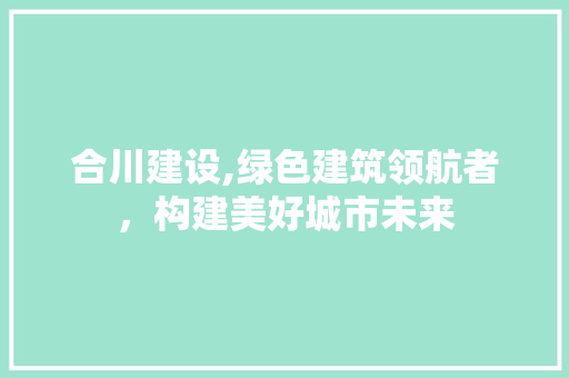 合川建设,绿色建筑领航者，构建美好城市未来 SEO关键词