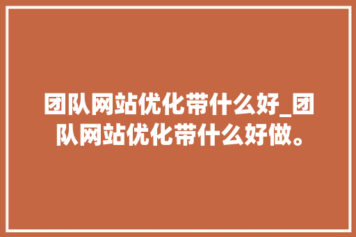 团队网站优化带什么好_团队网站优化带什么好做。 团队网站优化带什么好_团队网站优化带什么好做。 神马SEO