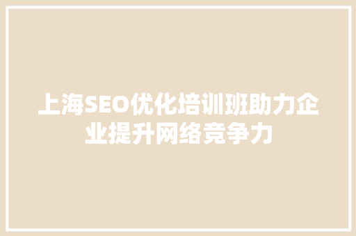 上海SEO优化培训班助力企业提升网络竞争力