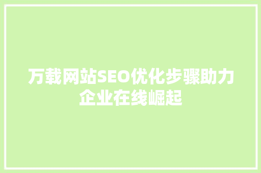 万载网站SEO优化步骤助力企业在线崛起