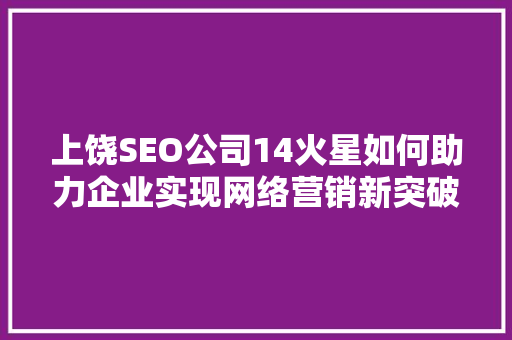 上饶SEO公司14火星如何助力企业实现网络营销新突破