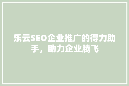 乐云SEO企业推广的得力助手，助力企业腾飞