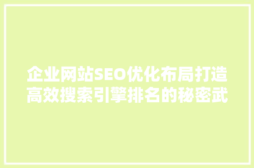 企业网站SEO优化布局打造高效搜索引擎排名的秘密武器