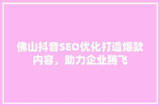佛山抖音SEO优化打造爆款内容，助力企业腾飞 必应SEO