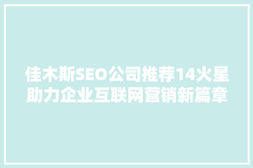 佳木斯SEO公司推荐14火星助力企业互联网营销新篇章 必应SEO