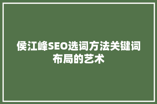 侯江峰SEO选词方法关键词布局的艺术