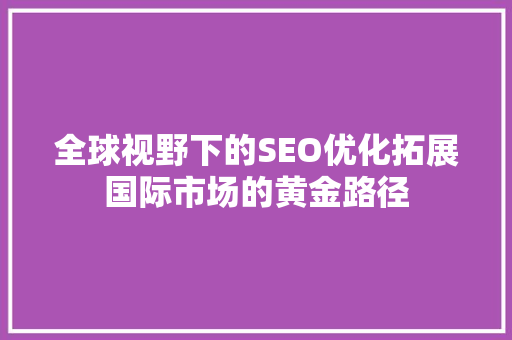 全球视野下的SEO优化拓展国际市场的黄金路径