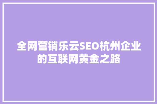 全网营销乐云SEO杭州企业的互联网黄金之路