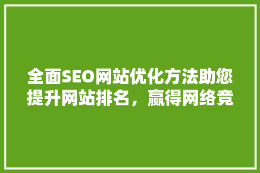 全面SEO网站优化方法助您提升网站排名，赢得网络竞争优势