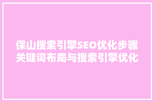 保山搜索引擎SEO优化步骤关键词布局与搜索引擎优化方法