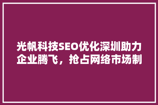 光帆科技SEO优化深圳助力企业腾飞，抢占网络市场制高点