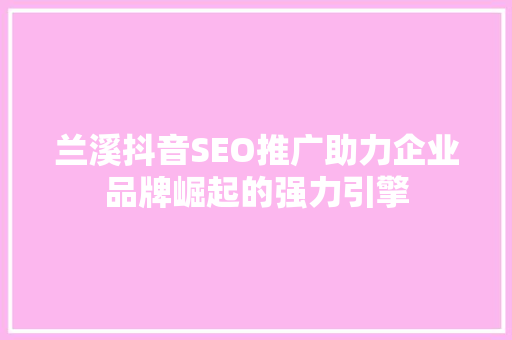 兰溪抖音SEO推广助力企业品牌崛起的强力引擎