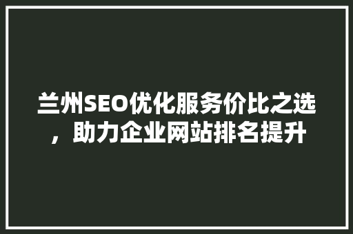 兰州SEO优化服务价比之选，助力企业网站排名提升