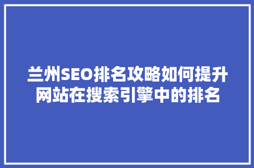 兰州SEO排名攻略如何提升网站在搜索引擎中的排名 SEO关键词
