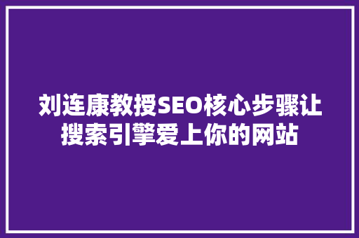 刘连康教授SEO核心步骤让搜索引擎爱上你的网站 搜狗SEO