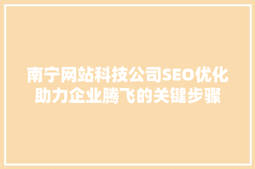 南宁网站科技公司SEO优化助力企业腾飞的关键步骤 SEO关键词