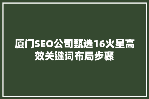 厦门SEO公司甄选16火星高效关键词布局步骤