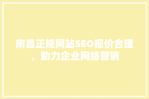 南昌正规网站SEO报价合理，助力企业网络营销