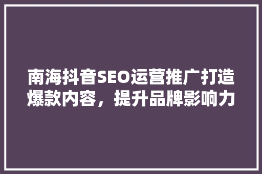 南海抖音SEO运营推广打造爆款内容，提升品牌影响力