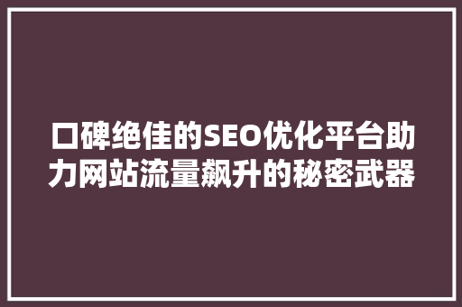 口碑绝佳的SEO优化平台助力网站流量飙升的秘密武器 SEO关键词